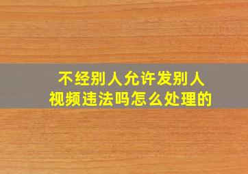 不经别人允许发别人视频违法吗怎么处理的