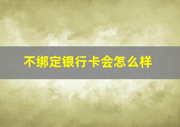 不绑定银行卡会怎么样