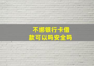 不绑银行卡借款可以吗安全吗