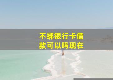 不绑银行卡借款可以吗现在