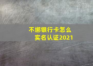 不绑银行卡怎么实名认证2021