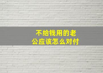 不给钱用的老公应该怎么对付