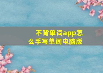 不背单词app怎么手写单词电脑版