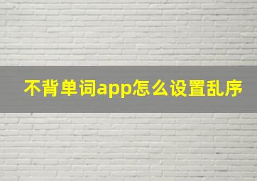 不背单词app怎么设置乱序