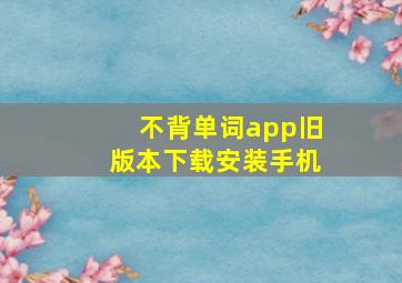 不背单词app旧版本下载安装手机