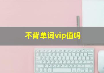 不背单词vip值吗