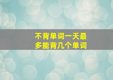 不背单词一天最多能背几个单词