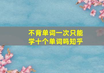 不背单词一次只能学十个单词吗知乎