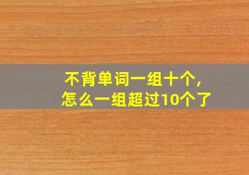 不背单词一组十个,怎么一组超过10个了