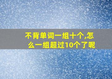 不背单词一组十个,怎么一组超过10个了呢