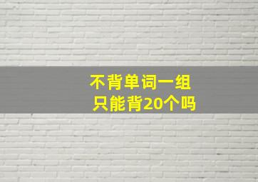 不背单词一组只能背20个吗