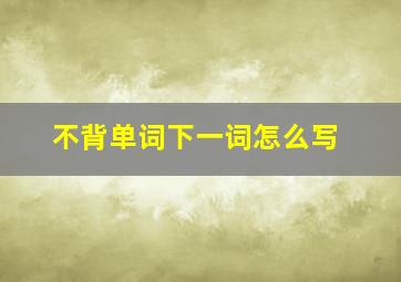 不背单词下一词怎么写