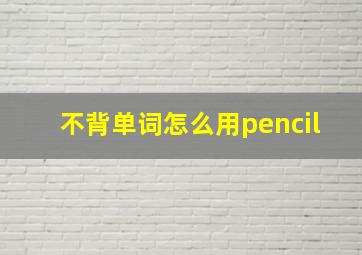 不背单词怎么用pencil