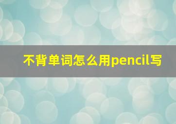 不背单词怎么用pencil写