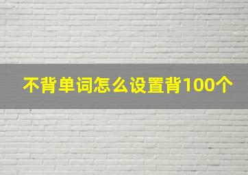 不背单词怎么设置背100个