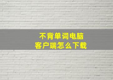 不背单词电脑客户端怎么下载