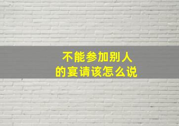 不能参加别人的宴请该怎么说