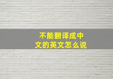 不能翻译成中文的英文怎么说