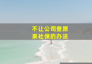 不让公司查原来社保的办法