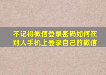 不记得微信登录密码如何在别人手机上登录自己的微信