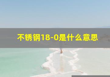 不锈钢18-0是什么意思