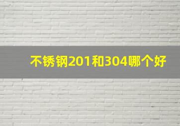 不锈钢201和304哪个好