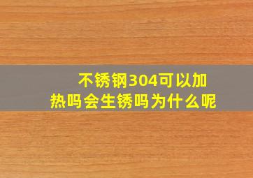 不锈钢304可以加热吗会生锈吗为什么呢