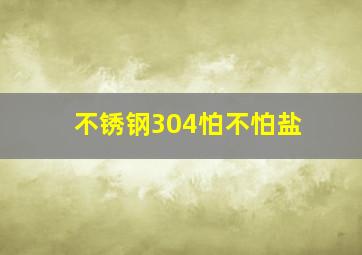 不锈钢304怕不怕盐