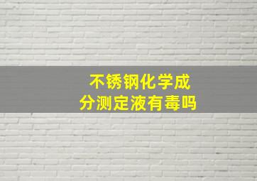 不锈钢化学成分测定液有毒吗