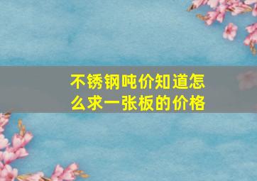 不锈钢吨价知道怎么求一张板的价格