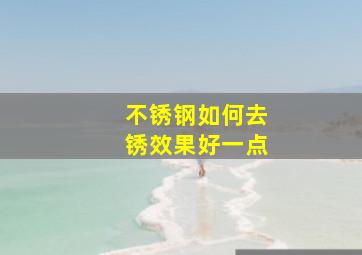 不锈钢如何去锈效果好一点