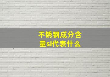 不锈钢成分含量si代表什么