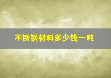 不锈钢材料多少钱一吨