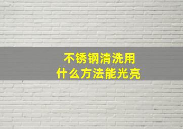 不锈钢清洗用什么方法能光亮