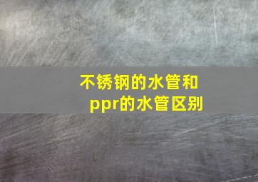 不锈钢的水管和ppr的水管区别