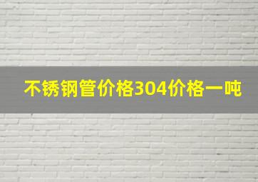 不锈钢管价格304价格一吨