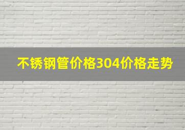 不锈钢管价格304价格走势