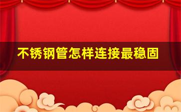 不锈钢管怎样连接最稳固