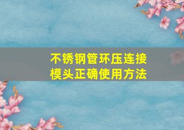 不锈钢管环压连接模头正确使用方法