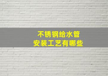 不锈钢给水管安装工艺有哪些