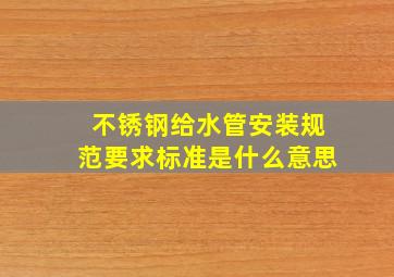 不锈钢给水管安装规范要求标准是什么意思