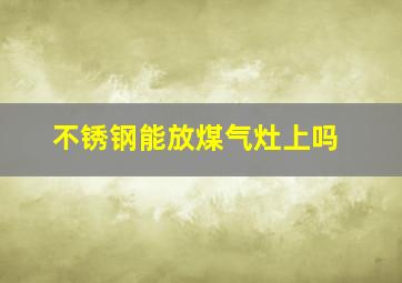 不锈钢能放煤气灶上吗