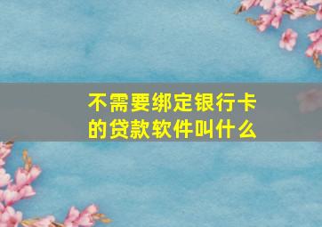 不需要绑定银行卡的贷款软件叫什么