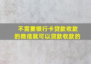 不需要银行卡贷款收款的微信就可以贷款收款的