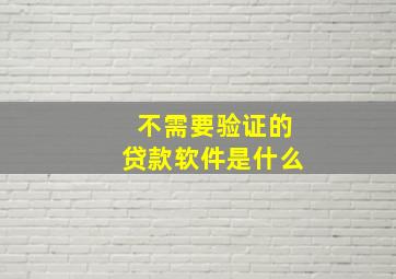 不需要验证的贷款软件是什么