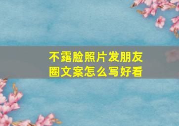 不露脸照片发朋友圈文案怎么写好看