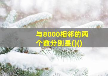 与8000相邻的两个数分别是()()