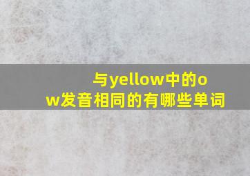 与yellow中的ow发音相同的有哪些单词