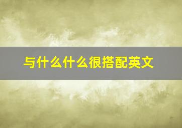 与什么什么很搭配英文