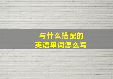 与什么搭配的英语单词怎么写